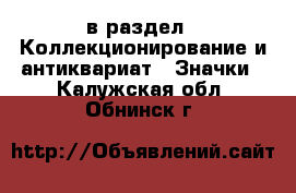  в раздел : Коллекционирование и антиквариат » Значки . Калужская обл.,Обнинск г.